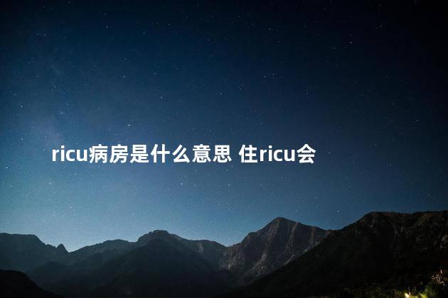 ricu病房是什么意思 住ricu会感染吗